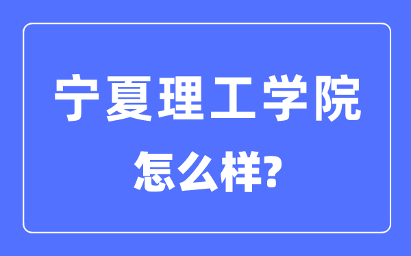 宁夏理工学院是几本一本仍是二本,宁夏理工学院怎样样？