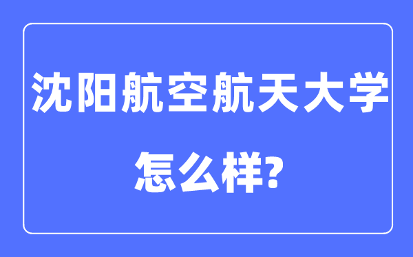 沈阳航空航天大学是几本一本仍是二本,沈阳航空航天大学怎样样？