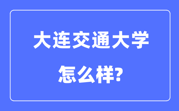 大连交通大学是几本一本仍是二本,大连交通大学怎样样?