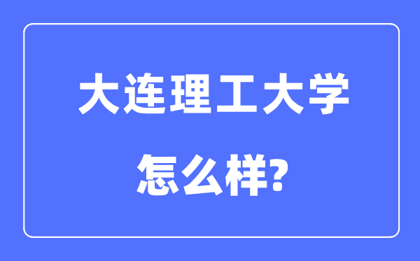 大连理工大学是985仍是211大学,大连理工大学怎样样？