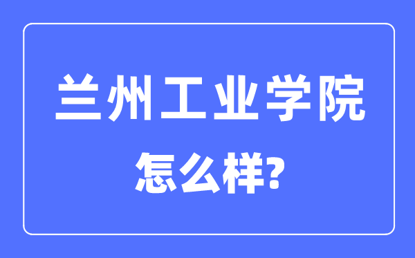 兰州产业学院是几本一本仍是二本,兰州产业学院怎样样？