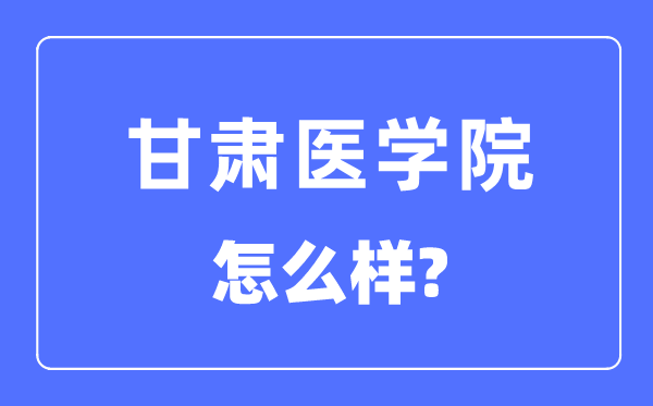甘肃医学院是几本一本仍是二本,甘肃医学院怎样样？
