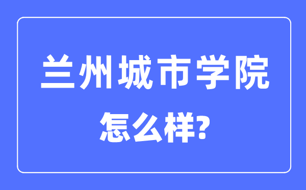 兰州都会学院是几本一本仍是二本,兰州都会学院怎样样？