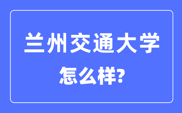 兰州交通大学是几本一本仍是二本,兰州交通大学怎样样？