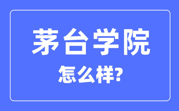 茅台学院是几本一本仍是二本,茅台学院怎样样?