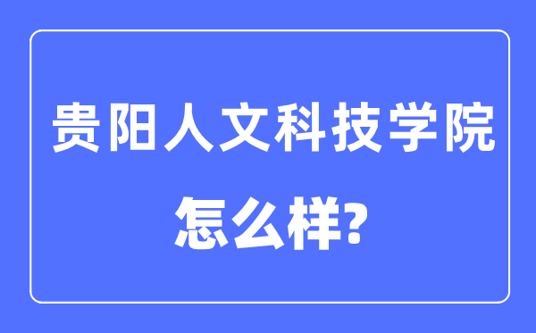 贵阳人文科技学院是几本一本仍是二本,贵阳人文科技学院怎样样?