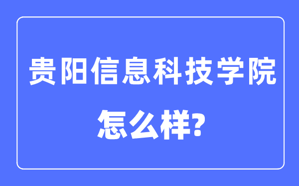 贵阳信息科技学院是几本一本仍是二本,贵阳信息科技学院怎样样？