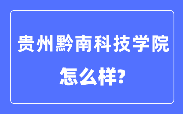 贵州黔南科技学院是几本一本仍是二本,贵州黔南科技学院怎样样?