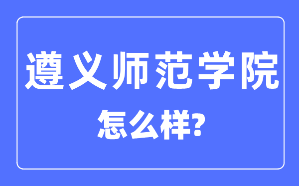 遵义军范学院是几本一本仍是二本,遵义军范学院怎样样?