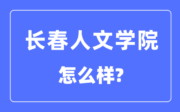 长春人文学院是几本一本仍是二本,长春人文学院怎样样？