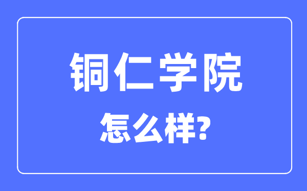 铜仁学院是几本一本仍是二本,铜仁学院怎样样？