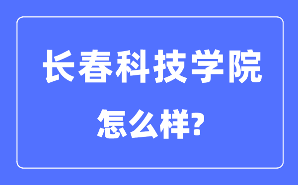 长春科技学院是几本一本仍是二本,长春科技学院怎样样？