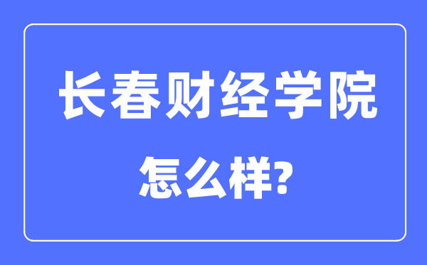 长春财经学院是几本一本仍是二本,长春财经学院怎样样？