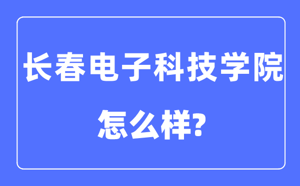 长春电子科技学院是几本一本仍是二本,长春电子科技学院怎样样？
