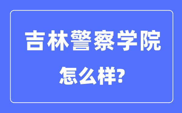 吉林差人学院是几本一本仍是二本,吉林差人学院怎样样？