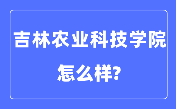 吉林农业科技学院是几本一本仍是二本,吉林农业科技学院怎样样？