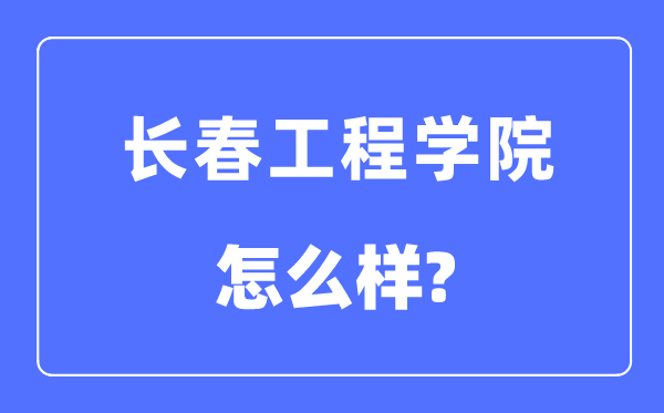 长春工程学院是几本一本仍是二本,长春工程学院怎样样？