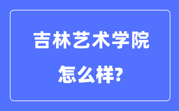 吉林艺术学院是几本一本仍是二本,吉林艺术学院怎样样？