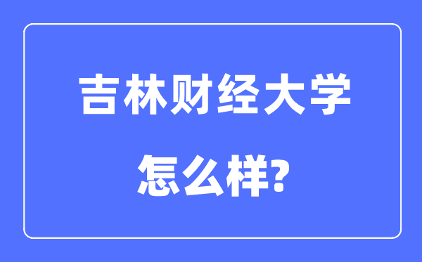 吉林财经大学是几本一本仍是二本,吉林财经大学怎样样？