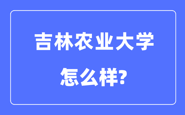 吉林农业大学是几本一本仍是二本,吉林农业大学怎样样？