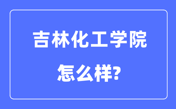 吉林化工学院是几本一本仍是二本,吉林化工学院怎样样？