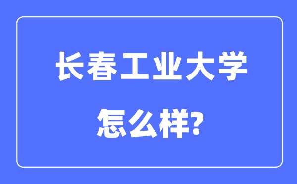长春产业大学是几本一本仍是二本,长春产业大学怎样样?