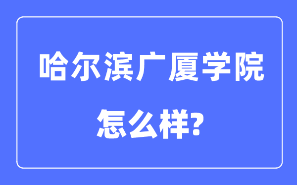 哈尔滨广厦学院是几本一本仍是二本,哈尔滨广厦学院怎样样？