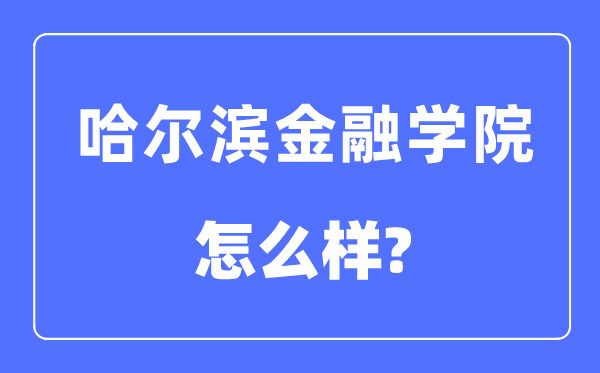 哈尔滨金融学院是几本一本仍是二本,哈尔滨金融学院怎样样？