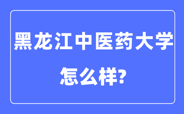 黑龙江西医药大学是几本一本仍是二本,黑龙江西医药大学怎样样？
