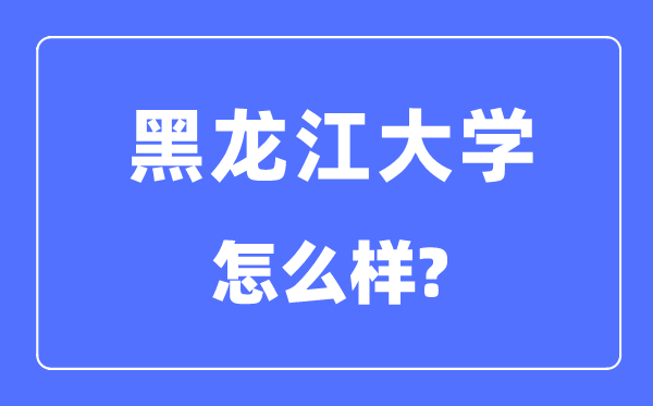 黑龙江大学是211吗,黑龙江大学怎样样？