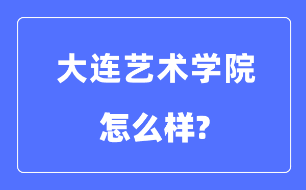 大连艺术学院是几本一本仍是二本,大连艺术学院怎样样？