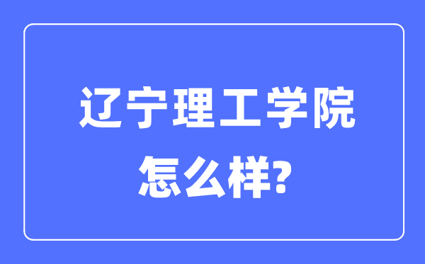 辽宁理工学院是几本一本仍是二本,辽宁理工学院怎样样？