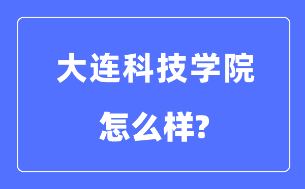 大连科技学院是几本一本仍是二本,大连科技学院怎样样？