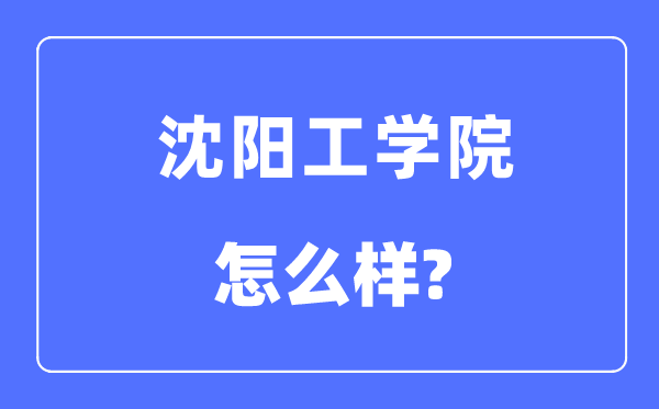沈阳工学院是几本一本仍是二本,沈阳工学院怎样样？