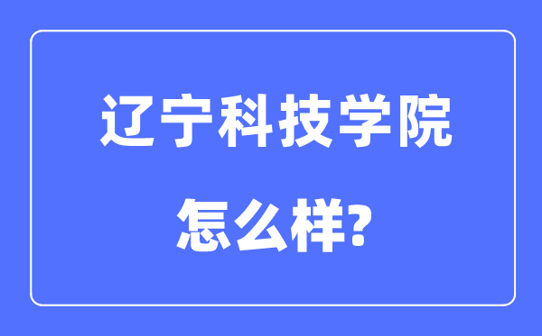 辽宁科技学院是几本一本仍是二本,辽宁科技学院怎样样？