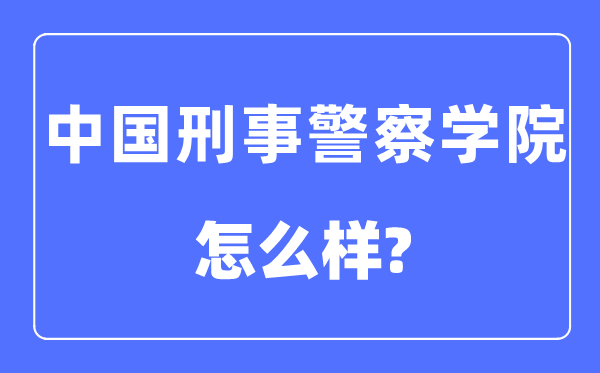 中国刑事差人学院是几本一本仍是二本,中国刑事差人学院怎样样？