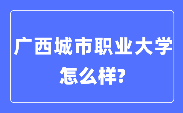 广西都会职业大学是几本一本仍是二本,广西都会职业大学怎样样？