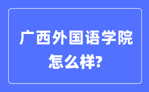 广西本国语学院是几本一本仍是二本,广西本国语学院怎样样?