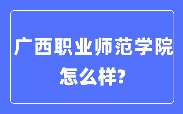 广西职业师范学院是几本一本仍是二本,广西职业师范学院怎样样？