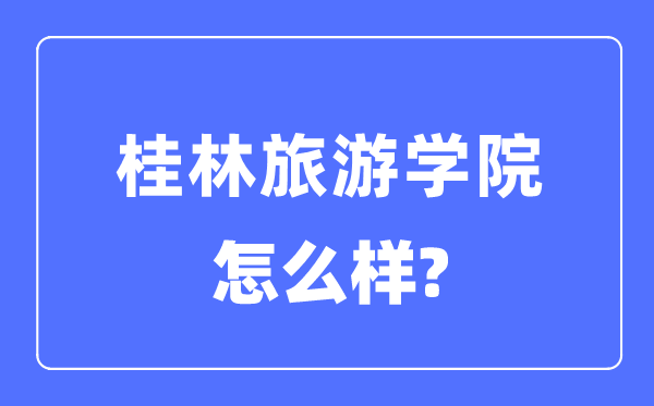 桂林游览学院是几本一本仍是二本,桂林游览学院怎样样？
