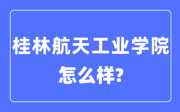 桂林航天产业学院是几本一本仍是二本,桂林航天产业学院怎样样？