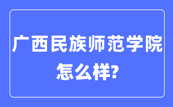 广西民族师范学院是几本一本仍是二本,广西民族师范学院怎样样？