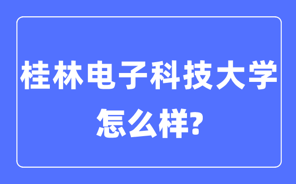 桂林电子科技大学是几本一本仍是二本,桂林电子科技大学怎样样？