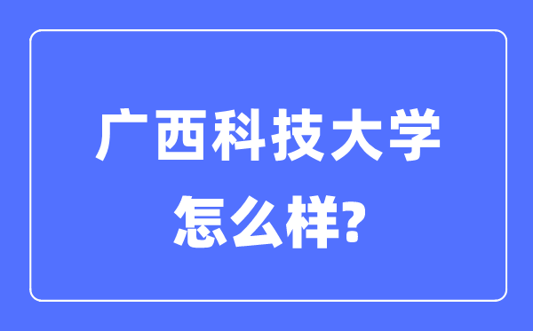 广西科技大学是几本一本仍是二本,广西科技大学怎样样？