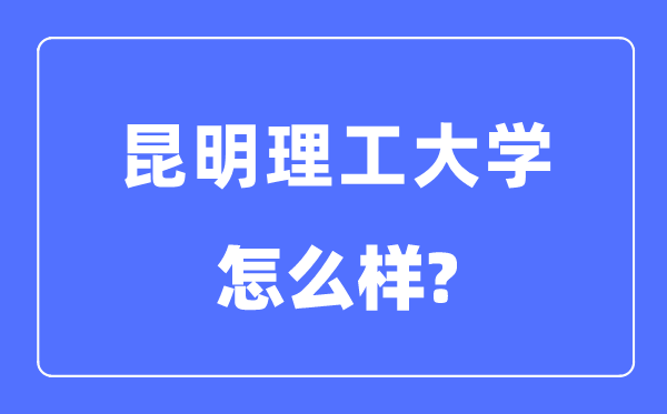 昆明理工大学是几本一本仍是二本,昆明理工大学怎样样?