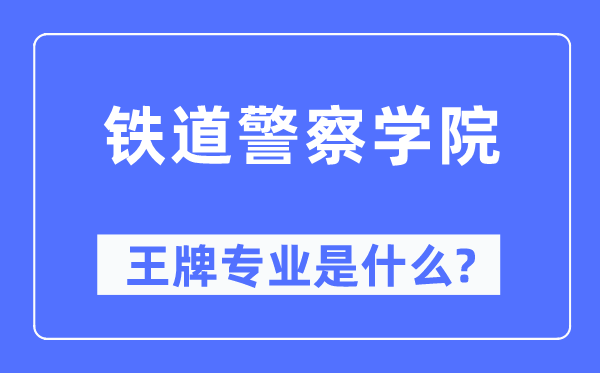 铁道差人学院王牌专业是甚么,有哪些专业比拟好？