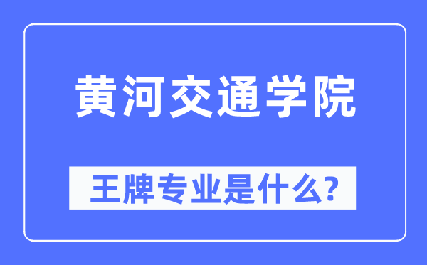 黄河交通学院王牌专业是甚么,有哪些专业比拟好?
