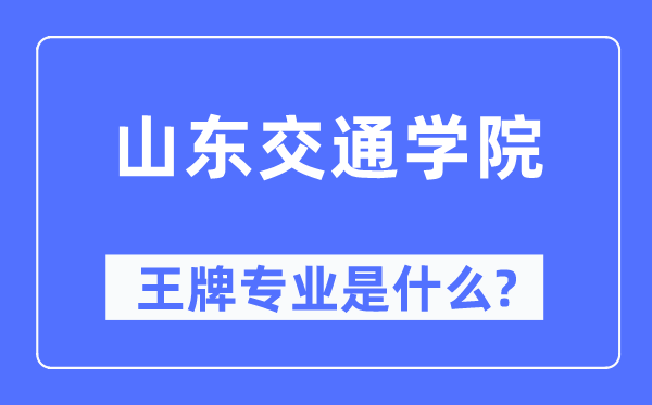 山东交通学院王牌专业是甚么,有哪些专业比拟好？