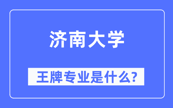 济南大学王牌专业是甚么,有哪些专业比拟好？