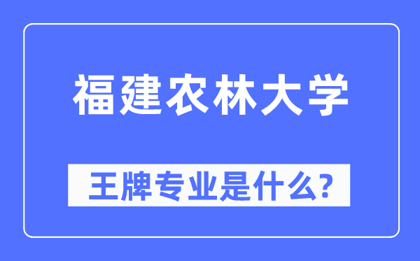 福建农林大学王牌专业是甚么,有哪些专业比拟好？